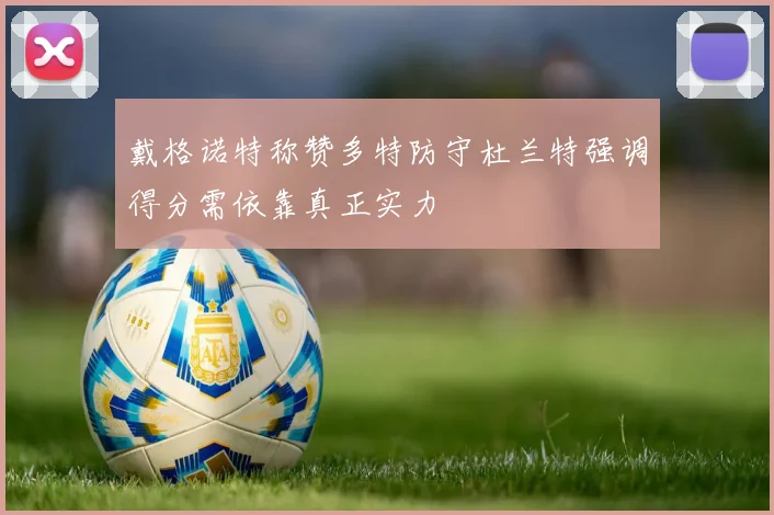 戴格诺特称赞多特防守杜兰特强调得分需依靠真正实力