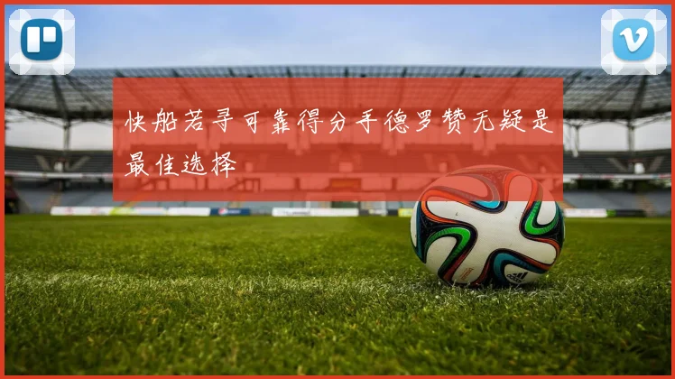 快船若寻可靠得分手德罗赞无疑是最佳选择