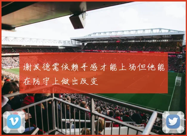谢泼德需依赖手感才能上场但他能在防守上做出改变