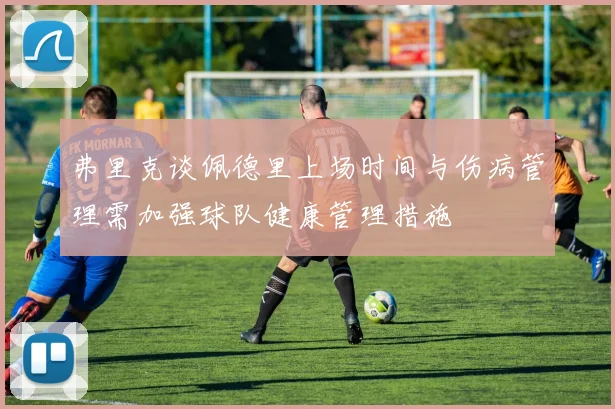 弗里克谈佩德里上场时间与伤病管理需加强球队健康管理措施