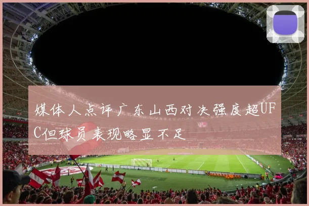 媒体人点评广东山西对决强度超UFC但球员表现略显不足