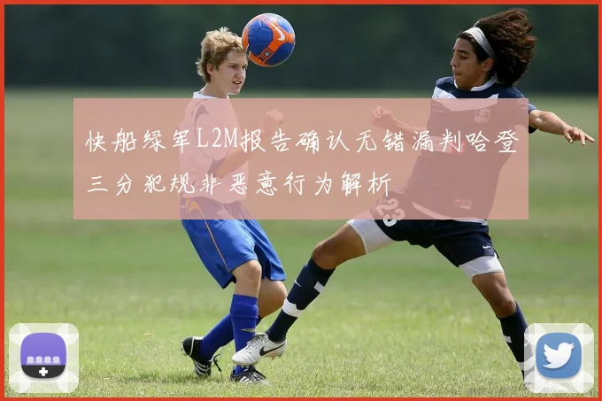 快船绿军L2M报告确认无错漏判哈登三分犯规非恶意行为解析