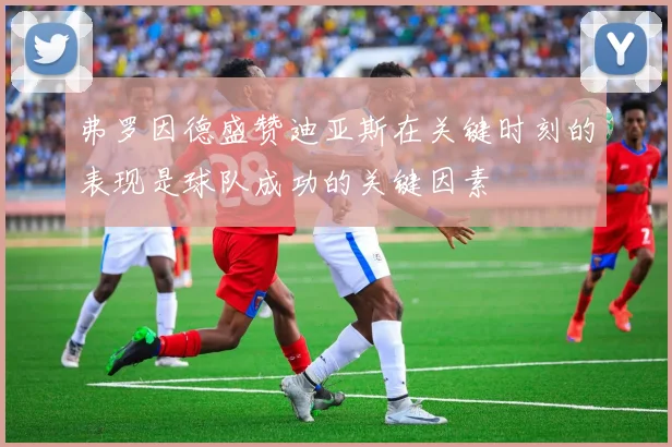 弗罗因德盛赞迪亚斯在关键时刻的表现是球队成功的关键因素