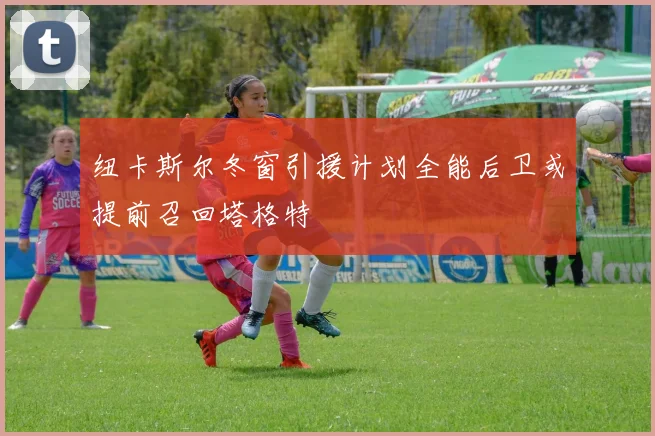 纽卡斯尔冬窗引援计划全能后卫或提前召回塔格特