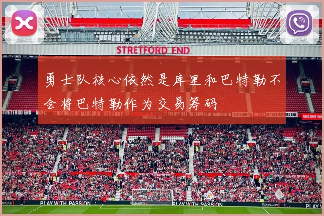 勇士队核心依然是库里和巴特勒不会将巴特勒作为交易筹码