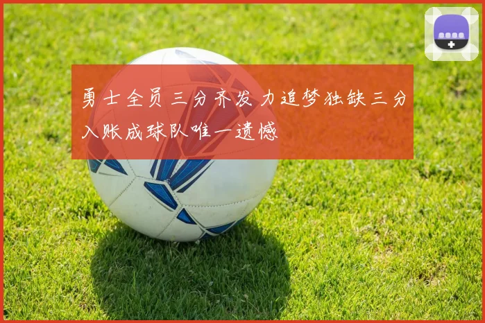 勇士全员三分齐发力追梦独缺三分入账成球队唯一遗憾