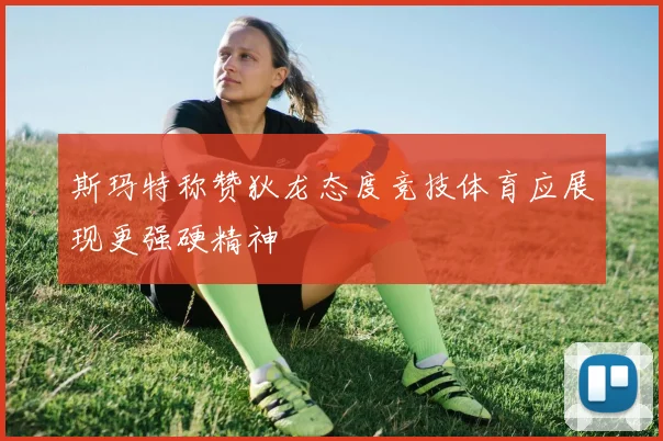 斯玛特称赞狄龙态度竞技体育应展现更强硬精神