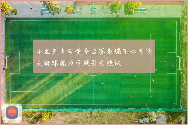 小里直言哈登季后赛表现不如韦德关键球能力存疑引发热议