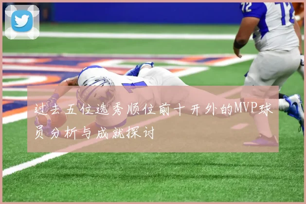 过去五位选秀顺位前十开外的MVP球员分析与成就探讨