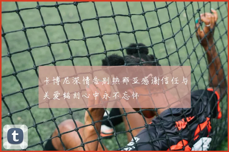 卡博尼深情告别热那亚感谢信任与关爱铭刻心中永不忘怀