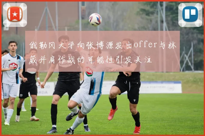 俄勒冈大学向张博源发出offer与林葳并肩作战的可能性引发关注