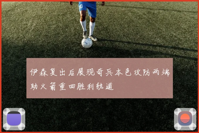 伊森复出后展现奇兵本色攻防两端助火箭重回胜利轨道